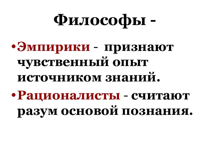 Философы - Эмпирики - признают чувственный опыт источником знаний. Рационалисты - считают разум основой познания.