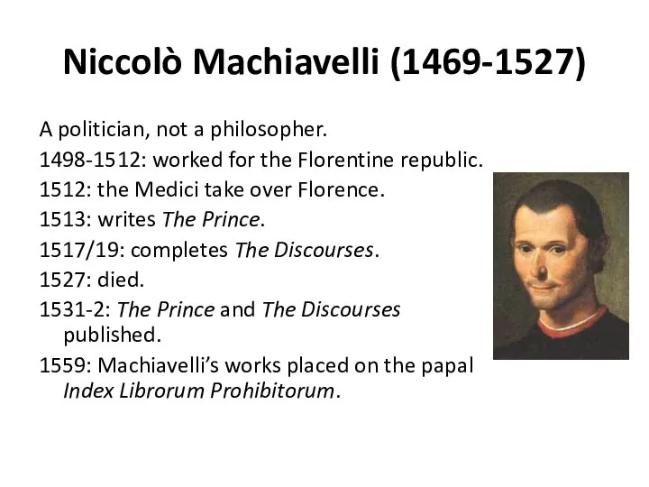 Niccolò Machiavelli (1469-1527) A politician, not a philosopher. 1498-1512: worked for