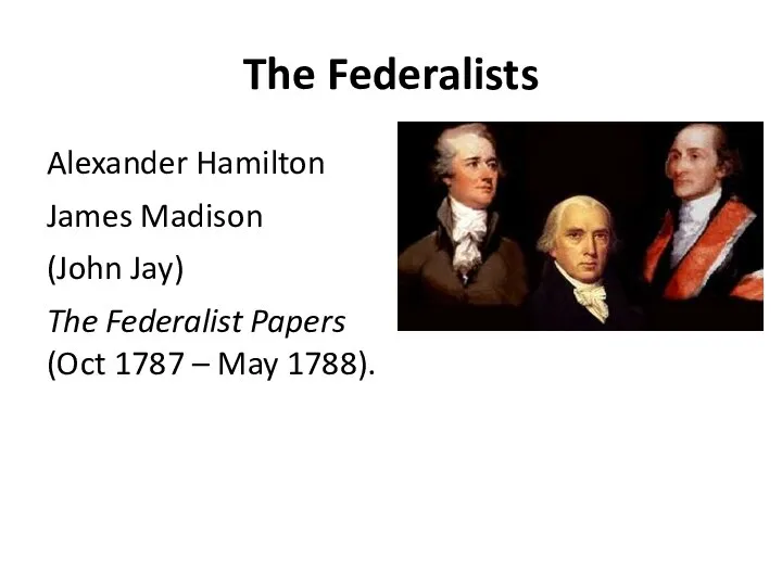 The Federalists Alexander Hamilton James Madison (John Jay) The Federalist Papers (Oct 1787 – May 1788).