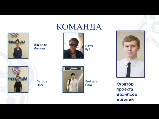 КОМАНДА Rowe Ilya Smirnov Daniil Петров Олег Майоров Михаил Куратор проекта Васильев Евгений