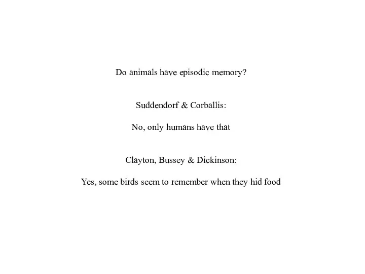 Do animals have episodic memory? Suddendorf & Corballis: No, only humans