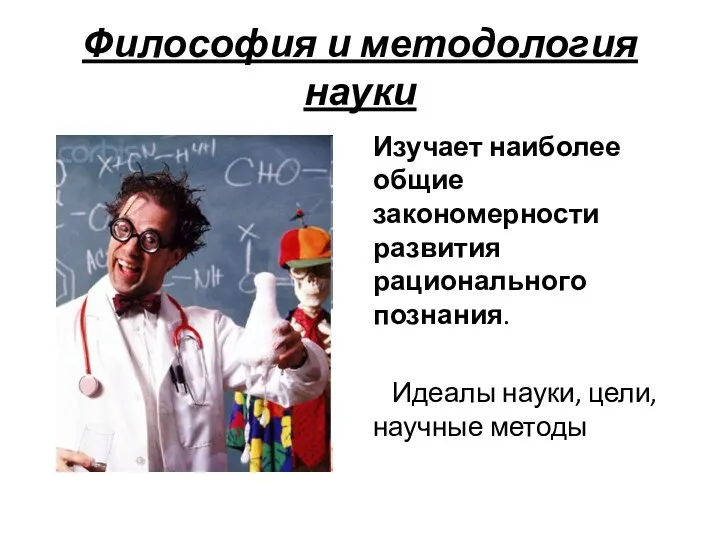 Философия и методология науки Изучает наиболее общие закономерности развития рационального познания. Идеалы науки, цели, научные методы