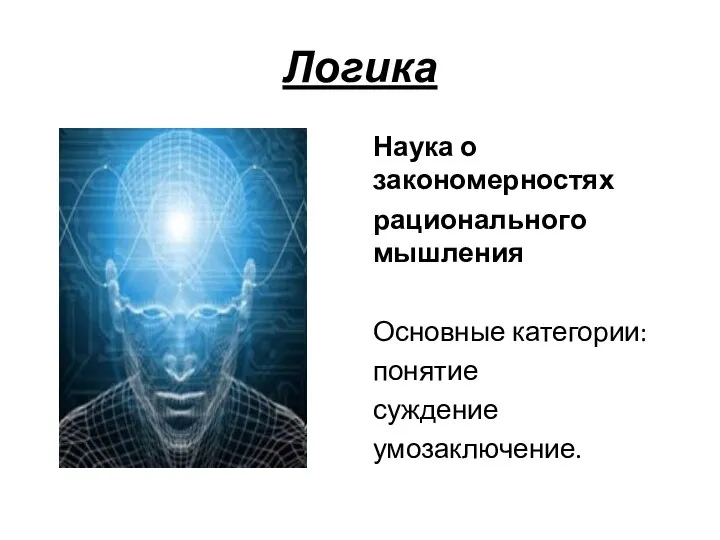 Логика Наука о закономерностях рационального мышления Основные категории: понятие суждение умозаключение.