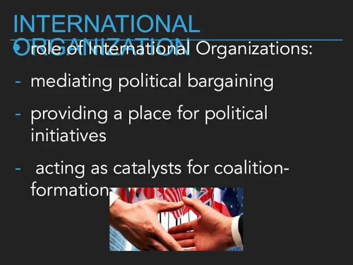 INTERNATIONAL ORGANIZATION role of International Organizations: mediating political bargaining providing a