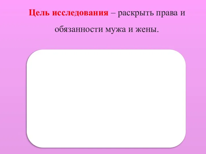 Цель исследования – раскрыть права и обязанности мужа и жены.