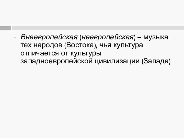 Внеевропейская (неевропейская) – музыка тех народов (Востока), чья культура отличается от культуры западноевропейской цивилизации (Запада)