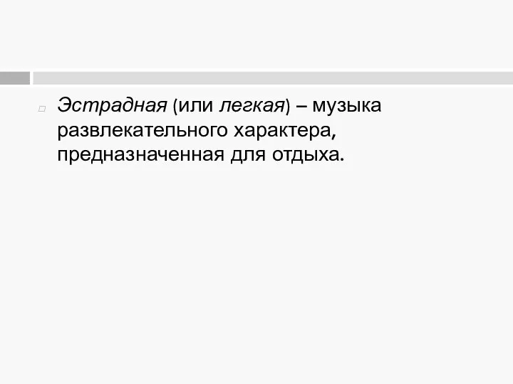 Эстрадная (или легкая) – музыка развлекательного характера, предназначенная для отдыха.