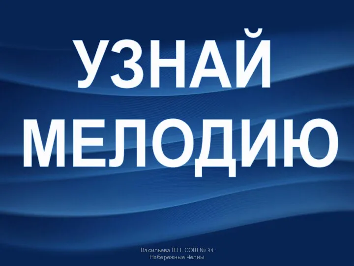 УЗНАЙ МЕЛОДИЮ Васильева В.Н. СОШ № 34 Набережные Челны