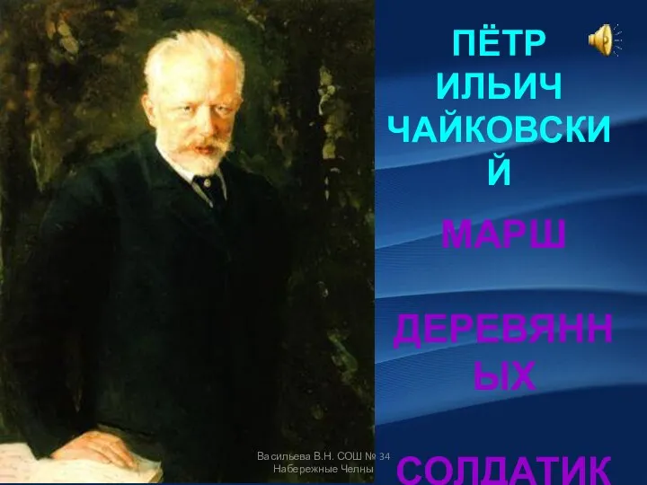 ПЁТР ИЛЬИЧ ЧАЙКОВСКИЙ МАРШ ДЕРЕВЯННЫХ СОЛДАТИКОВ Васильева В.Н. СОШ № 34 Набережные Челны