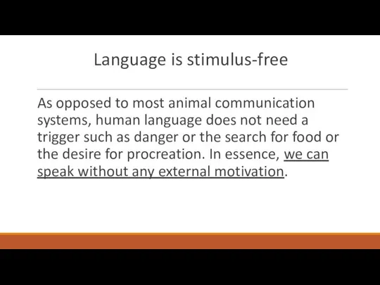 Language is stimulus-free As opposed to most animal communication systems, human