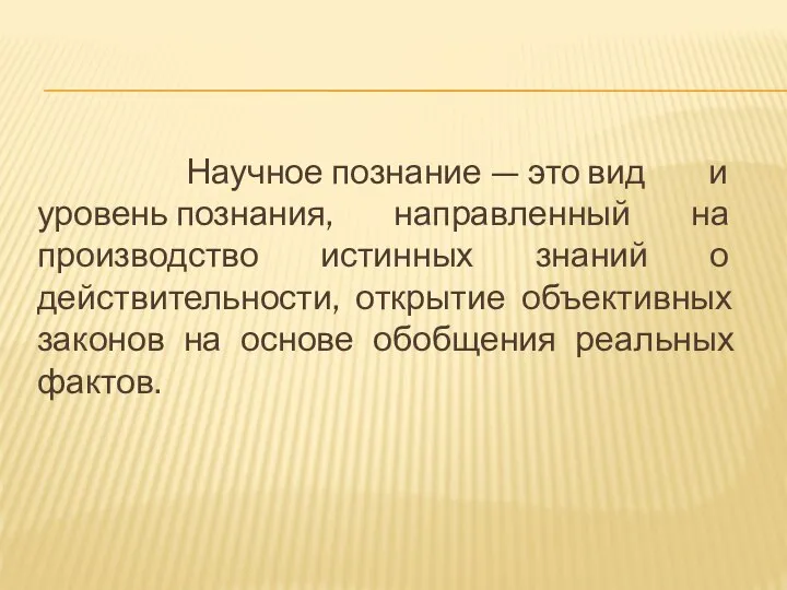 Научное познание — это вид и уровень познания, направленный на производство