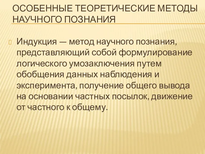 ОСОБЕННЫЕ ТЕОРЕТИЧЕСКИЕ МЕТОДЫ НАУЧНОГО ПОЗНАНИЯ Индукция — метод научного познания, представляющий