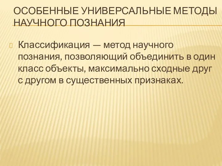 ОСОБЕННЫЕ УНИВЕРСАЛЬНЫЕ МЕТОДЫ НАУЧНОГО ПОЗНАНИЯ Классификация — метод научного познания, позволяющий