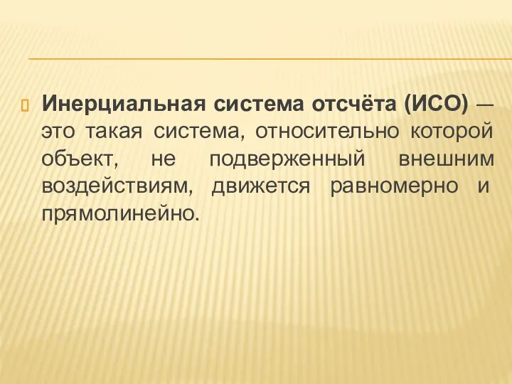 Инерциальная система отсчёта (ИСО) — это такая система, относительно которой объект,