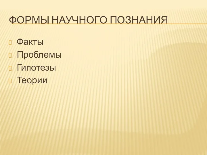 ФОРМЫ НАУЧНОГО ПОЗНАНИЯ Факты Проблемы Гипотезы Теории