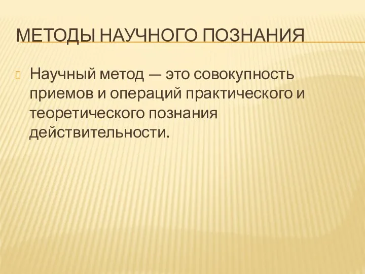 МЕТОДЫ НАУЧНОГО ПОЗНАНИЯ Научный метод — это совокупность приемов и операций практического и теоретического познания действительности.