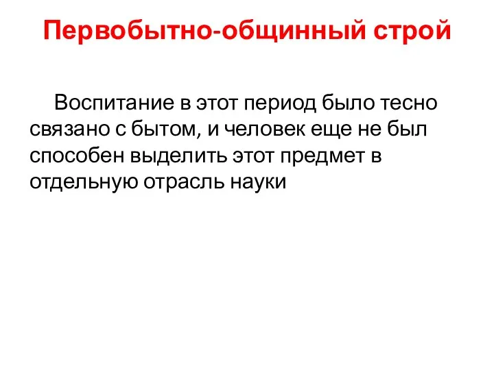 Первобытно-общинный строй Воспитание в этот период было тесно связано с бытом,