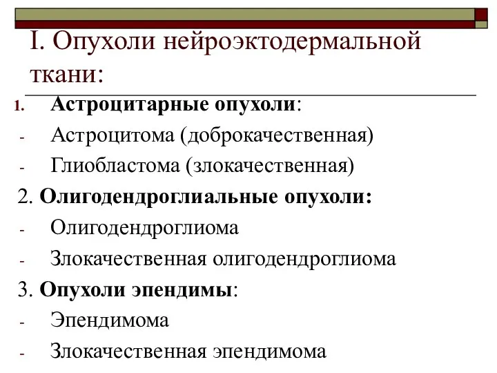 I. Опухоли нейроэктодермальной ткани: Астроцитарные опухоли: Астроцитома (доброкачественная) Глиобластома (злокачественная) 2.