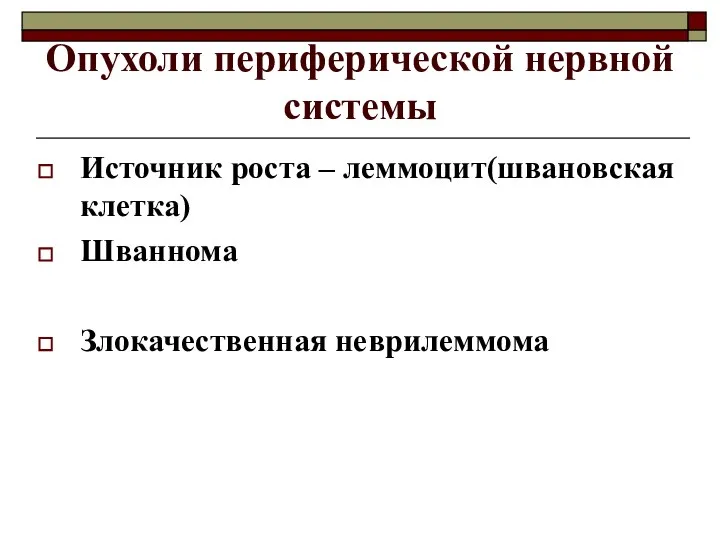 Опухоли периферической нервной системы Источник роста – леммоцит(швановская клетка) Шваннома Злокачественная неврилеммома