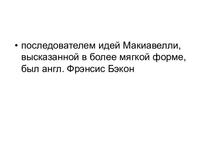 последователем идей Макиавелли, высказанной в более мягкой форме, был англ. Фрэнсис Бэкон