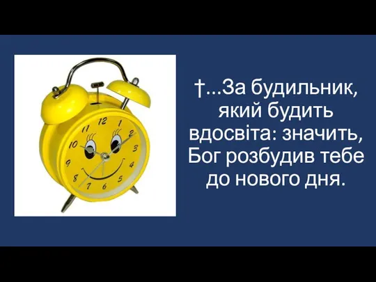 †...За будильник, який будить вдосвіта: значить, Бог розбудив тебе до нового дня.