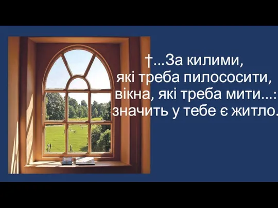 †...За килими, які треба пилососити, вікна, які треба мити...: значить у тебе є житло.