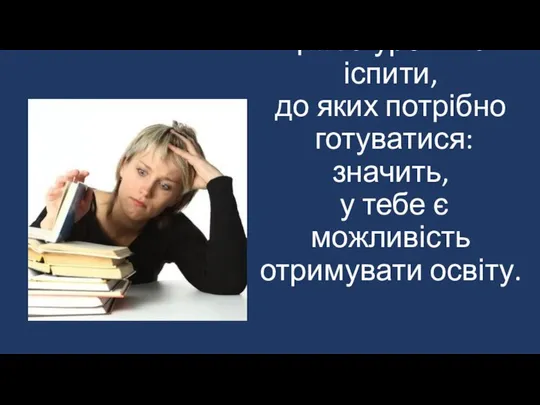 †...За уроки та іспити, до яких потрібно готуватися: значить, у тебе є можливість отримувати освіту.