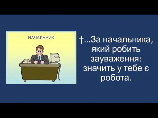 †...За начальника, який робить зауваження: значить у тебе є робота.