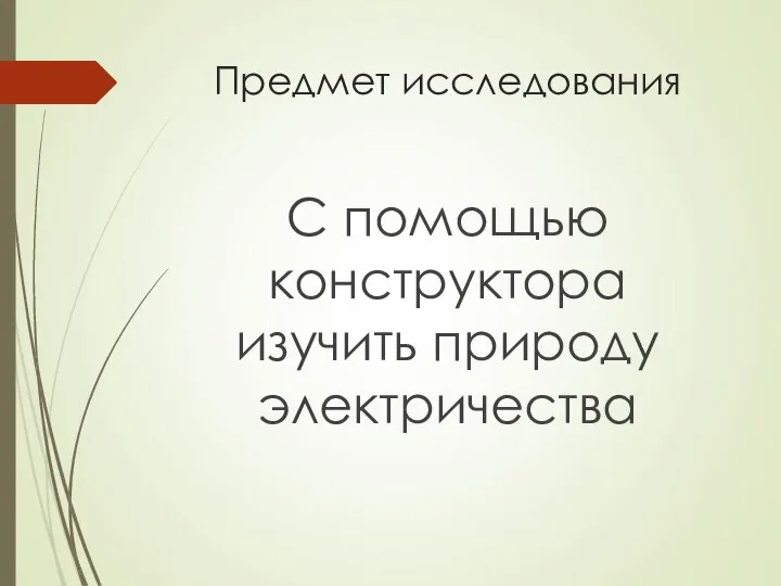 Предмет исследования С помощью конструктора изучить природу электричества