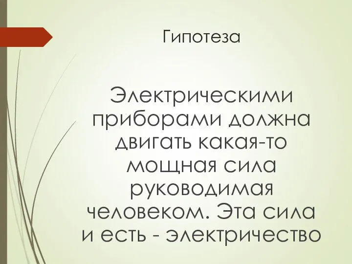 Гипотеза Электрическими приборами должна двигать какая-то мощная сила руководимая человеком. Эта сила и есть - электричество