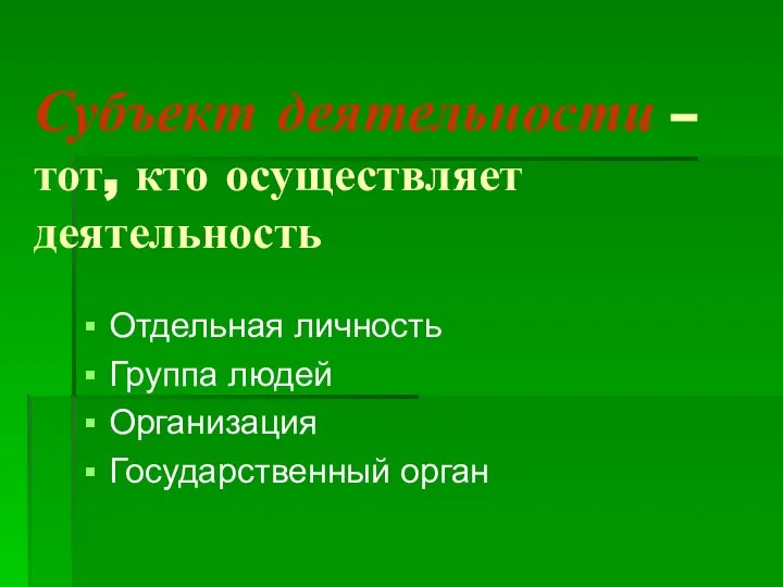 Субъект деятельности – тот, кто осуществляет деятельность Отдельная личность Группа людей Организация Государственный орган