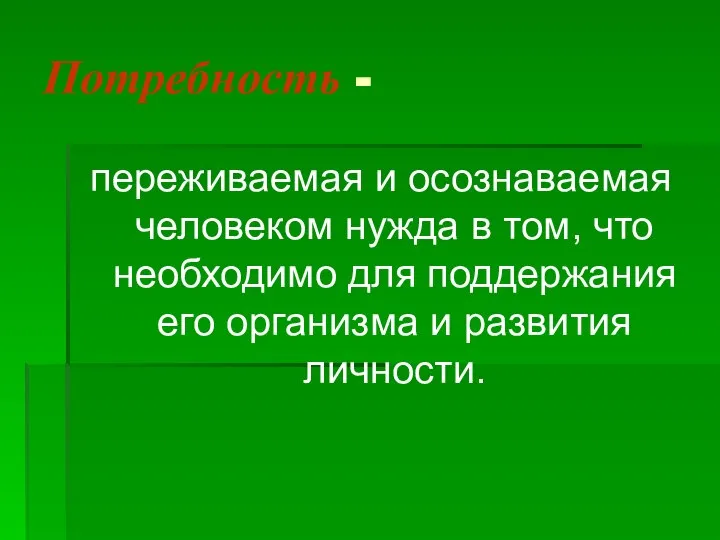 Потребность - переживаемая и осознаваемая человеком нужда в том, что необходимо