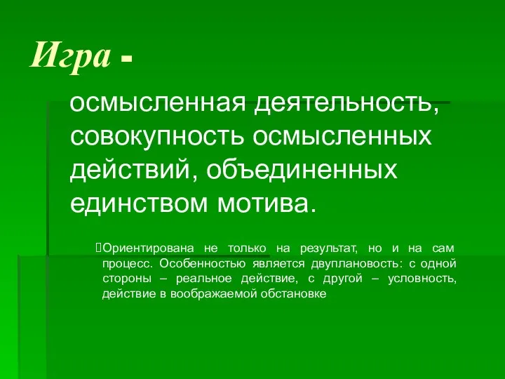 Игра - осмысленная деятельность, совокупность осмысленных действий, объединенных единством мотива. Ориентирована