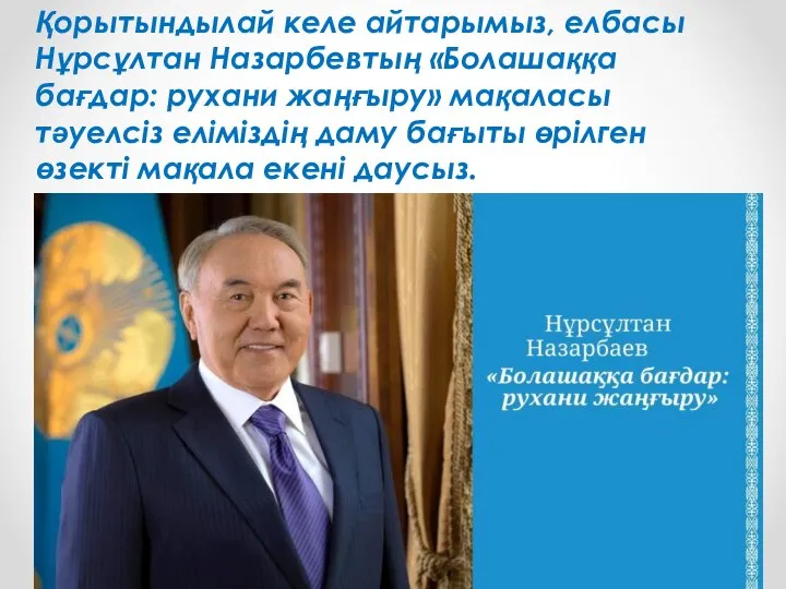 Қорытындылай келе айтарымыз, елбасы Нұрсұлтан Назарбевтың «Болашаққа бағдар: рухани жаңғыру» мақаласы