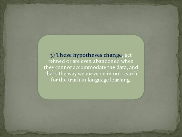 3) These hypotheses change, get refined or are even abandoned when