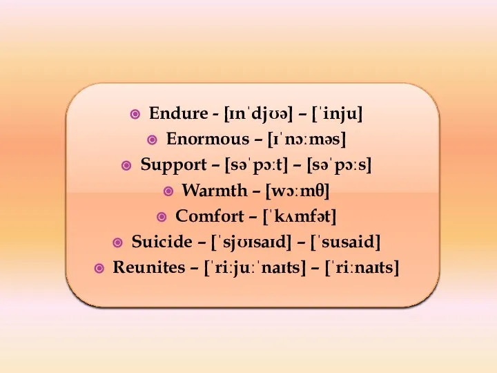 Endure - [ɪnˈdjʊə] – [ˈinju] Enormous – [ɪˈnɔːməs] Support – [səˈpɔːt]