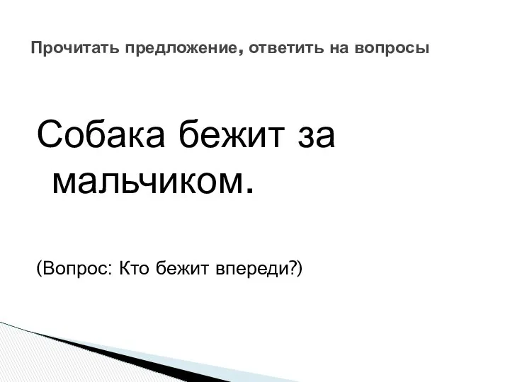 Собака бежит за мальчиком. (Вопрос: Кто бежит впереди?) Прочитать предложение, ответить на вопросы