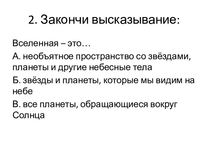 2. Закончи высказывание: Вселенная – это… А. необъятное пространство со звёздами,