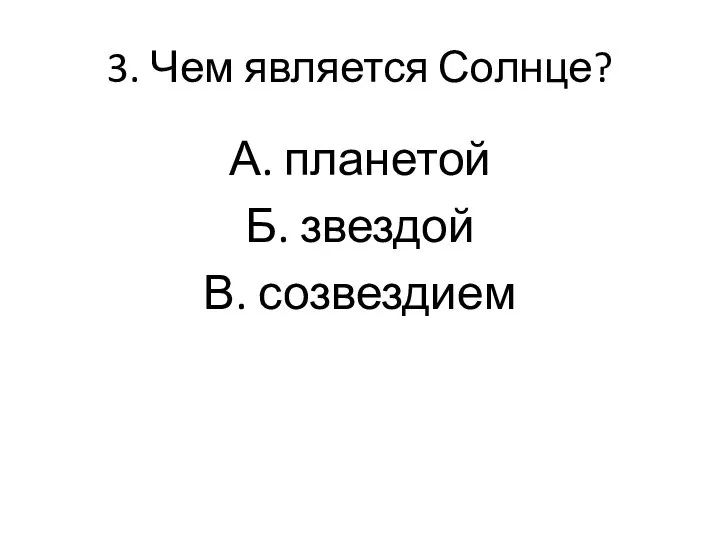 3. Чем является Солнце? А. планетой Б. звездой В. созвездием