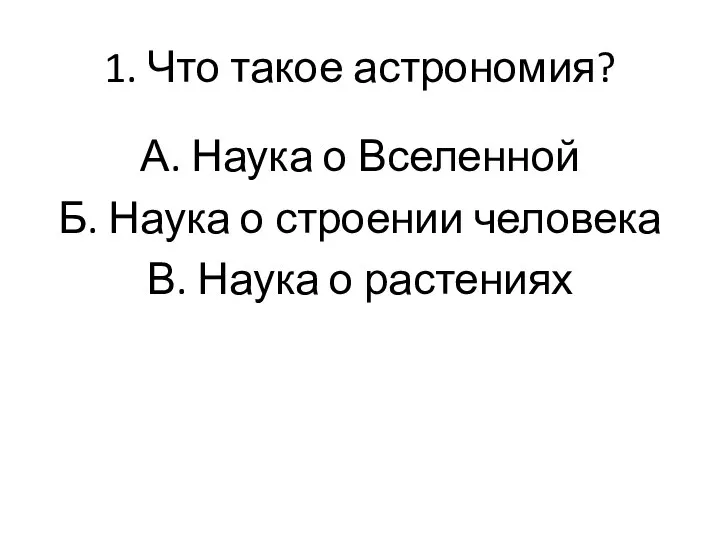 1. Что такое астрономия? А. Наука о Вселенной Б. Наука о