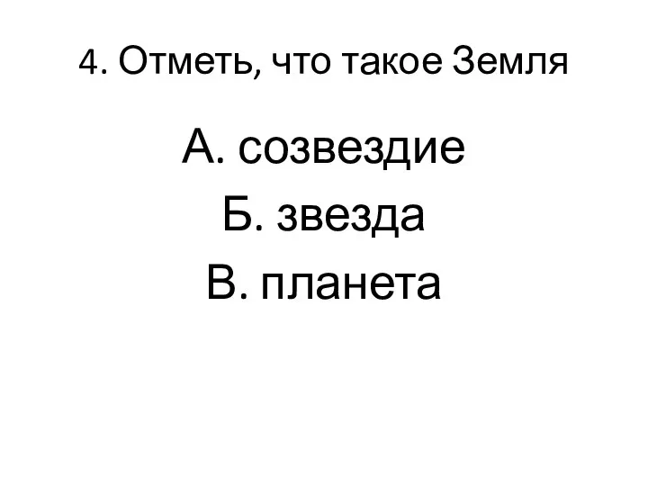 4. Отметь, что такое Земля А. созвездие Б. звезда В. планета