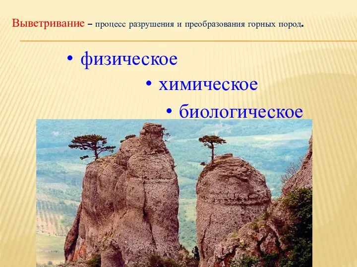 Выветривание – процесс разрушения и преобразования горных пород. физическое химическое биологическое