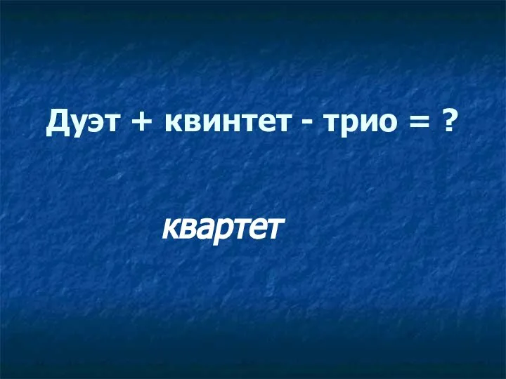 Дуэт + квинтет - трио = ? квартет