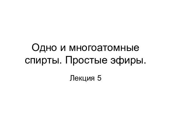 Одно и многоатомные спирты. Простые эфиры. Лекция 5