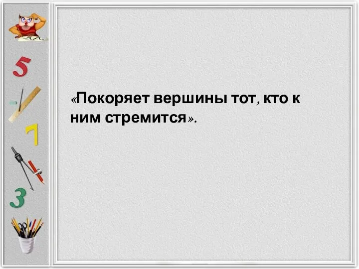 «Покоряет вершины тот, кто к ним стремится».