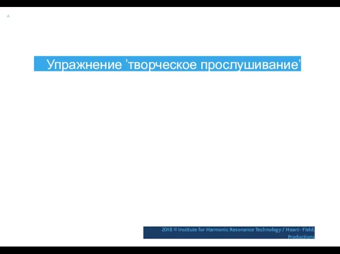 A Упражнение 'творческое прослушивание' 2018 © Institute for Harmonic Resonance Technology / Heart- Field, Productions