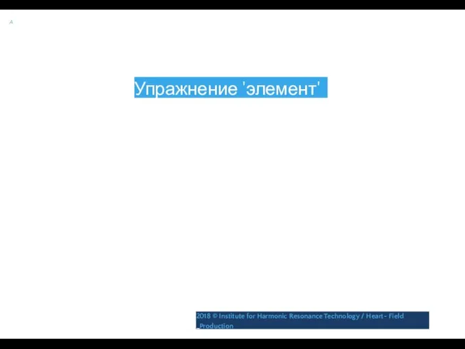 A Упражнение 'элемент' 2018 © Institute for Harmonic Resonance Technology / Heart- Field _Production