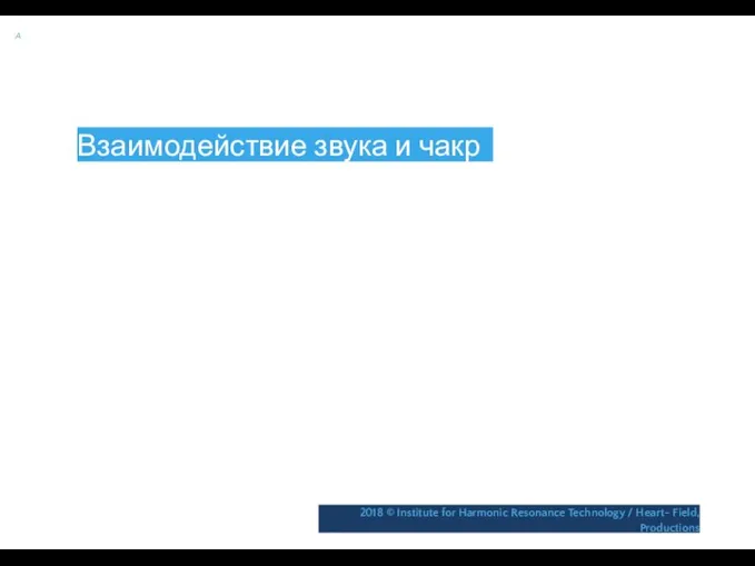 A Взаимодействие звука и чакр 2018 © Institute for Harmonic Resonance Technology / Heart- Field, Productions