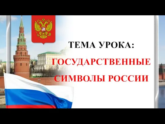 ТЕМА УРОКА: ГОСУДАРСТВЕННЫЕ СИМВОЛЫ РОССИИ