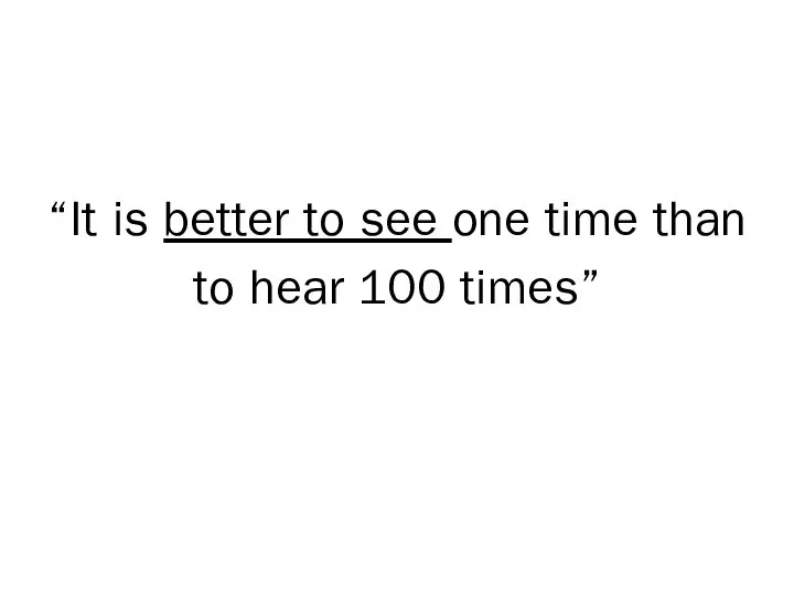 “It is better to see one time than to hear 100 times”